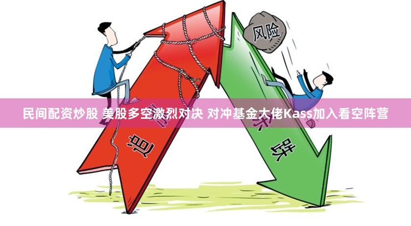 民间配资炒股 美股多空激烈对决 对冲基金大佬Kass加入看空阵营