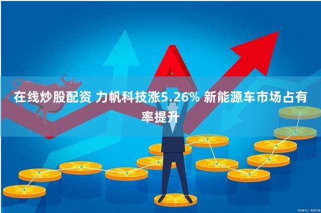 在线炒股配资 力帆科技涨5.26% 新能源车市场占有率提升