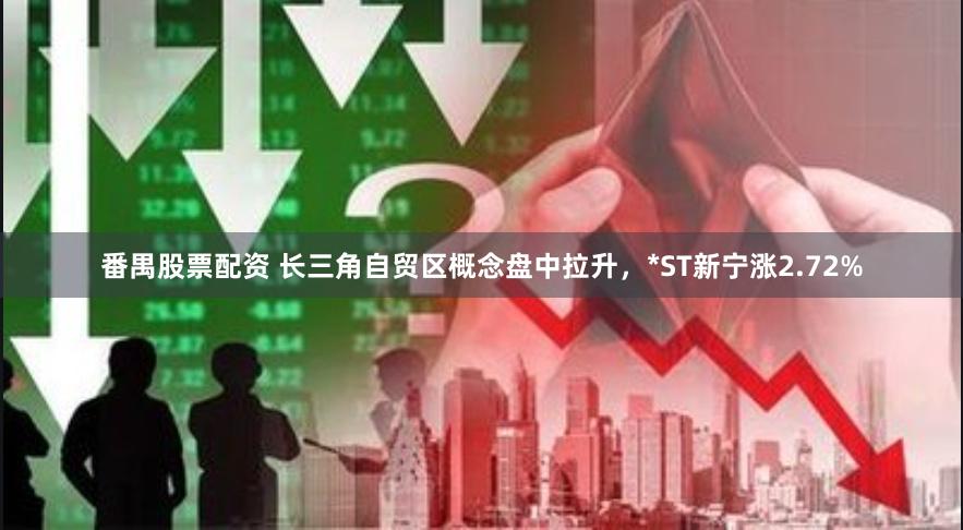 番禺股票配资 长三角自贸区概念盘中拉升，*ST新宁涨2.72%