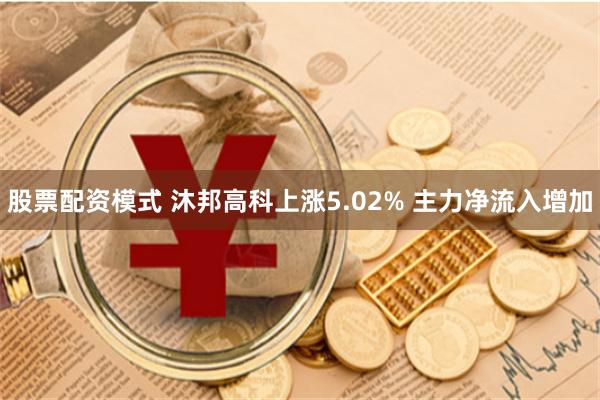 股票配资模式 沐邦高科上涨5.02% 主力净流入增加