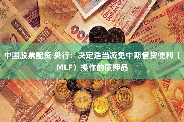 中国股票配资 央行：决定适当减免中期借贷便利（MLF）操作的质押品