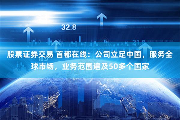 股票证券交易 首都在线：公司立足中国，服务全球市场，业务范围遍及50多个国家