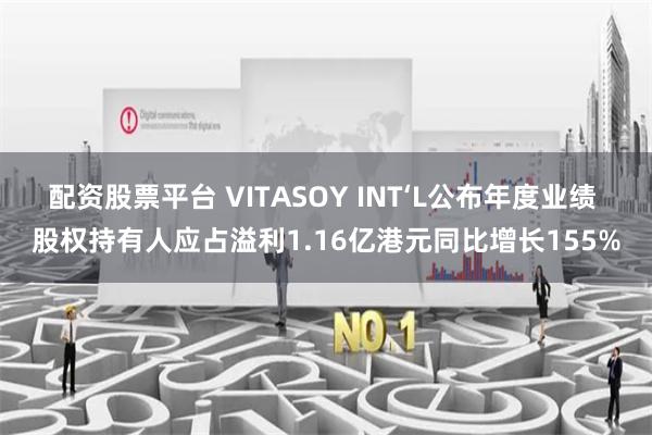 配资股票平台 VITASOY INT‘L公布年度业绩 股权持有人应占溢利1.16亿港元同比增长155%