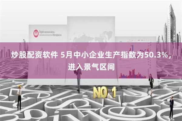 炒股配资软件 5月中小企业生产指数为50.3%，进入景气区间