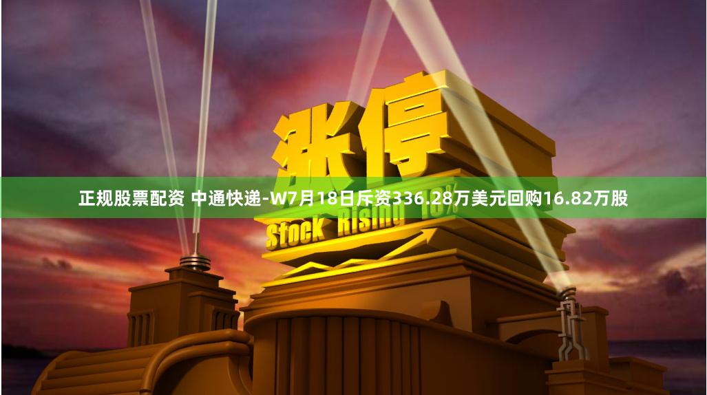 正规股票配资 中通快递-W7月18日斥资336.28万美元回购16.82万股