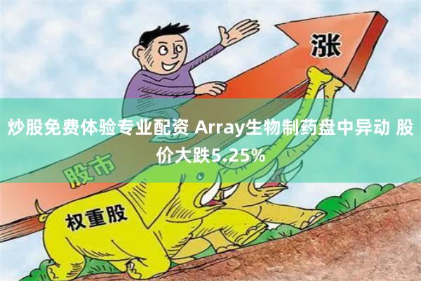 炒股免费体验专业配资 Array生物制药盘中异动 股价大跌5.25%