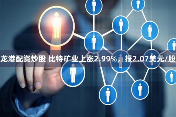 龙港配资炒股 比特矿业上涨2.99%，报2.07美元/股