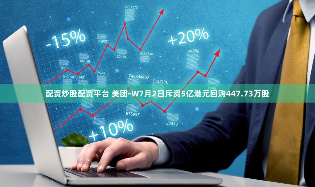 配资炒股配资平台 美团-W7月2日斥资5亿港元回购447.73万股